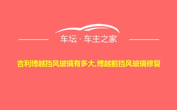 吉利博越挡风玻璃有多大,博越前挡风玻璃修复