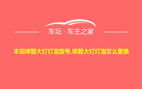 本田缤智大灯灯泡型号,缤智大灯灯泡怎么更换