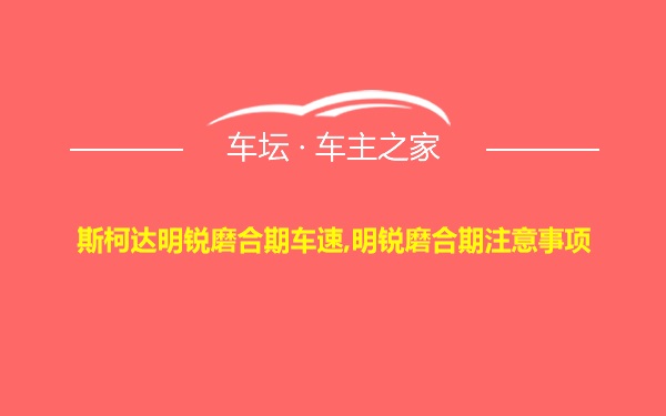 斯柯达明锐磨合期车速,明锐磨合期注意事项