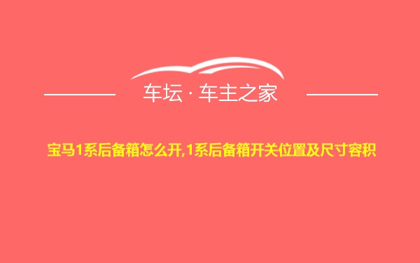 宝马1系后备箱怎么开,1系后备箱开关位置及尺寸容积