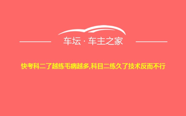 快考科二了越练毛病越多,科目二练久了技术反而不行