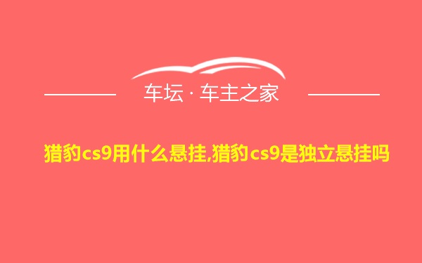 猎豹cs9用什么悬挂,猎豹cs9是独立悬挂吗