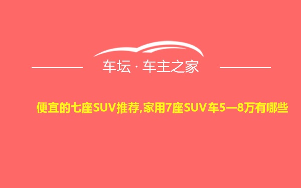 便宜的七座SUV推荐,家用7座SUV车5一8万有哪些