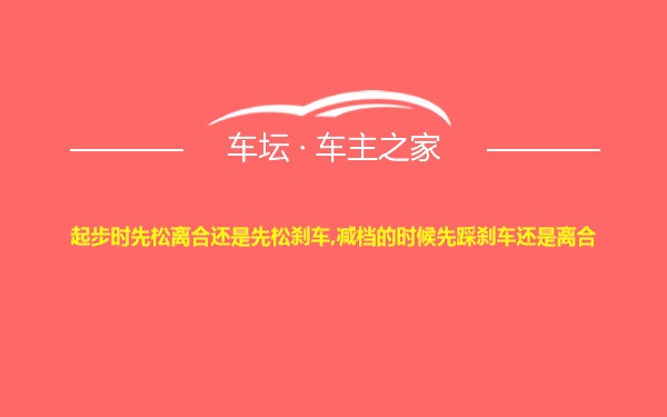 起步时先松离合还是先松刹车,减档的时候先踩刹车还是离合