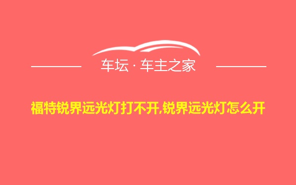 福特锐界远光灯打不开,锐界远光灯怎么开