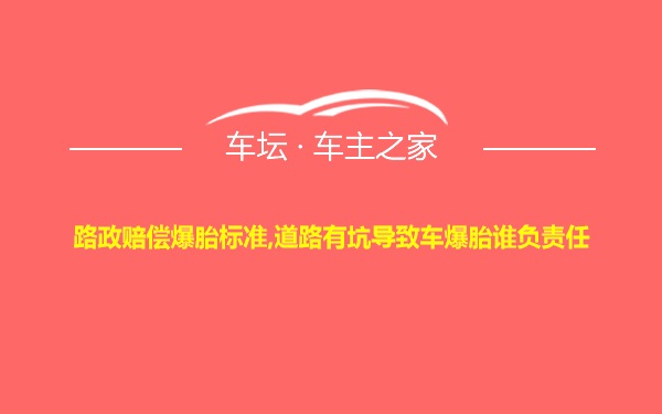 路政赔偿爆胎标准,道路有坑导致车爆胎谁负责任