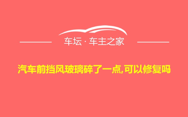 汽车前挡风玻璃碎了一点,可以修复吗