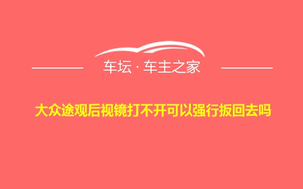 大众途观后视镜打不开可以强行扳回去吗