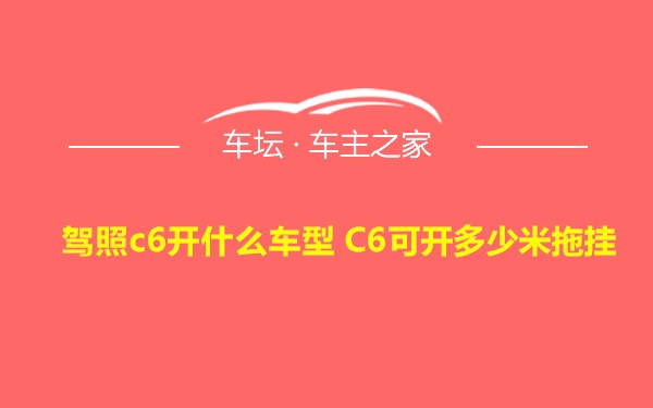 驾照c6开什么车型 C6可开多少米拖挂