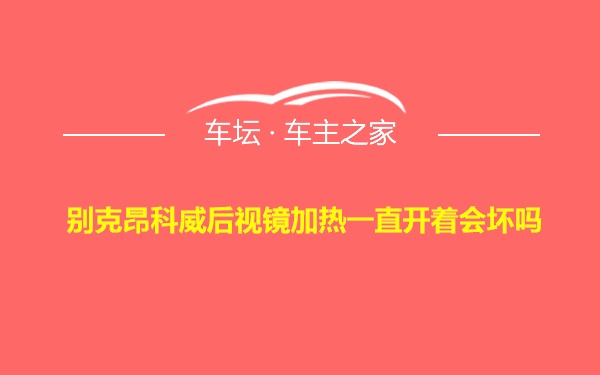 别克昂科威后视镜加热一直开着会坏吗