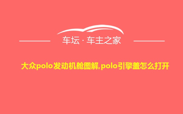 大众polo发动机舱图解,polo引擎盖怎么打开