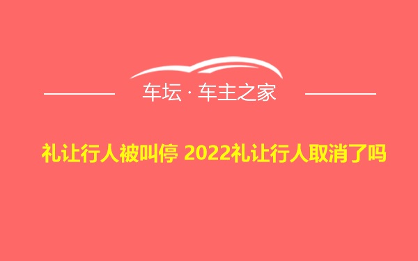 礼让行人被叫停 2022礼让行人取消了吗