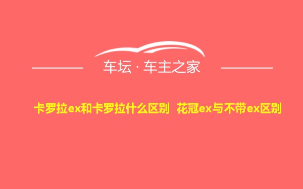 卡罗拉ex和卡罗拉什么区别 花冠ex与不带ex区别