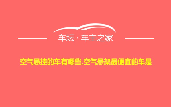 空气悬挂的车有哪些,空气悬架最便宜的车是