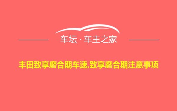 丰田致享磨合期车速,致享磨合期注意事项