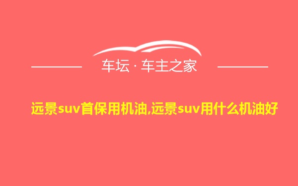 远景suv首保用机油,远景suv用什么机油好