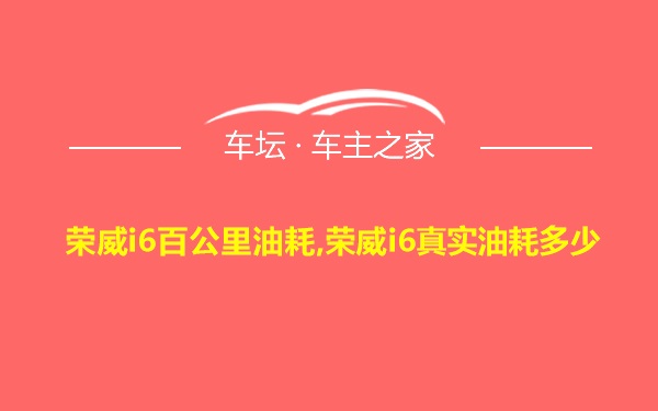 荣威i6百公里油耗,荣威i6真实油耗多少