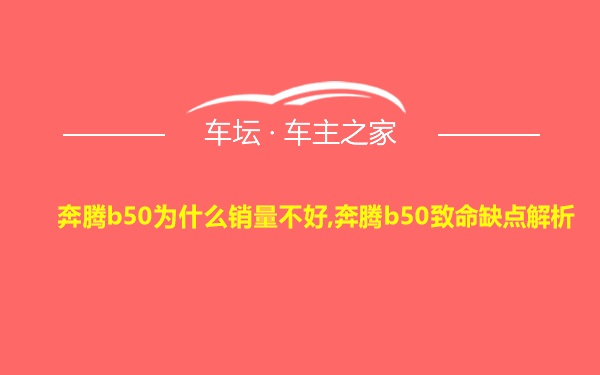 奔腾b50为什么销量不好,奔腾b50致命缺点解析