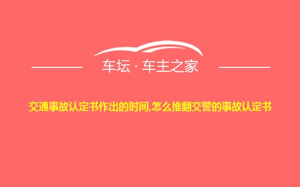 交通事故认定书作出的时间,怎么推翻交警的事故认定书