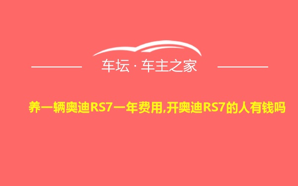 养一辆奥迪RS7一年费用,开奥迪RS7的人有钱吗