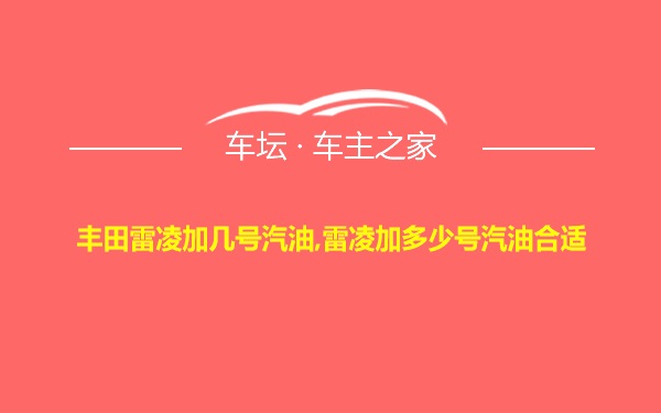 丰田雷凌加几号汽油,雷凌加多少号汽油合适