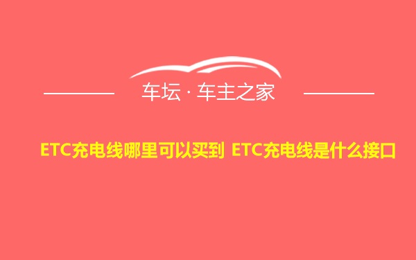 ETC充电线哪里可以买到 ETC充电线是什么接口