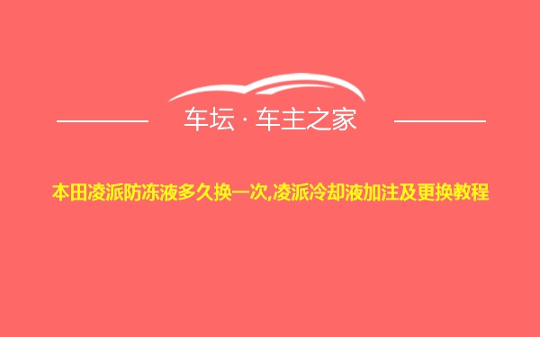 本田凌派防冻液多久换一次,凌派冷却液加注及更换教程