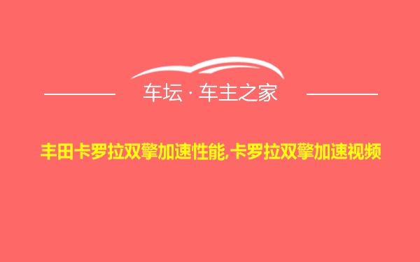 丰田卡罗拉双擎加速性能,卡罗拉双擎加速视频