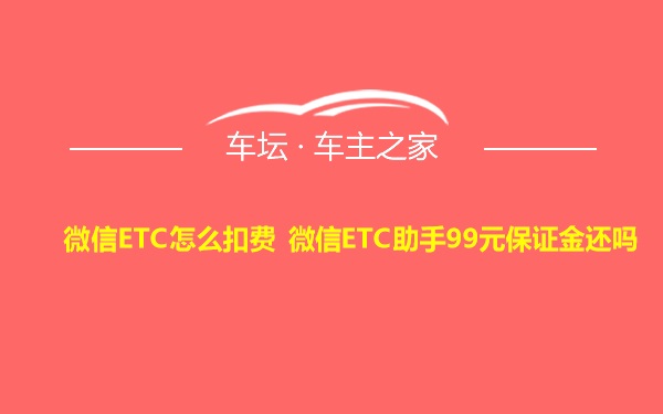 微信ETC怎么扣费 微信ETC助手99元保证金还吗