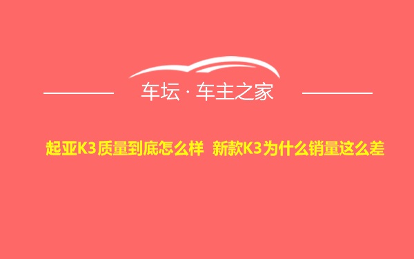 起亚K3质量到底怎么样 新款K3为什么销量这么差