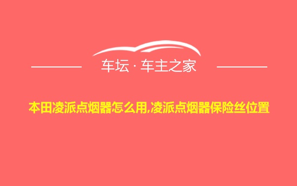 本田凌派点烟器怎么用,凌派点烟器保险丝位置