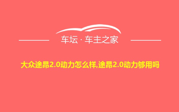 大众途昂2.0动力怎么样,途昂2.0动力够用吗