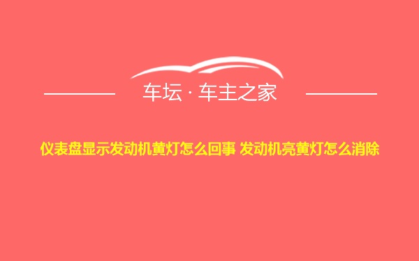 仪表盘显示发动机黄灯怎么回事 发动机亮黄灯怎么消除