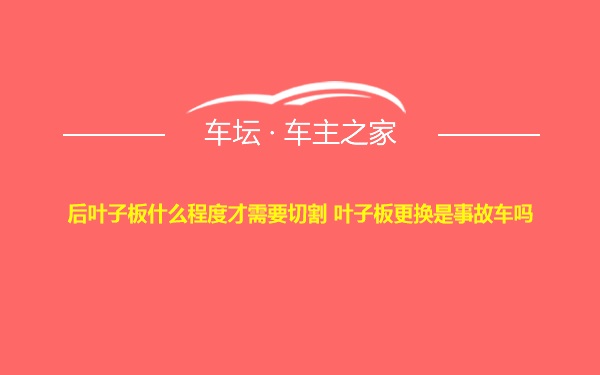 后叶子板什么程度才需要切割 叶子板更换是事故车吗