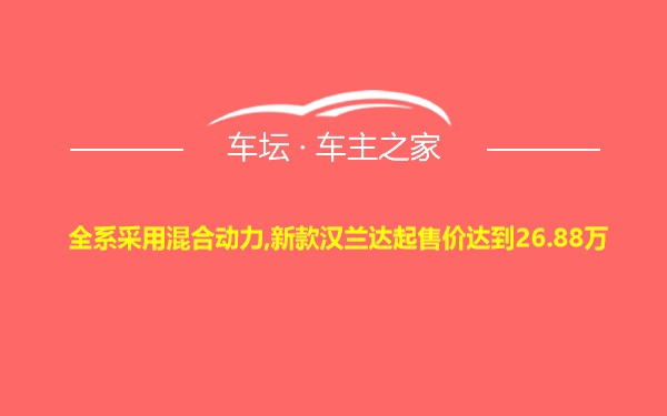 全系采用混合动力,新款汉兰达起售价达到26.88万