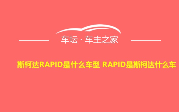 斯柯达RAPID是什么车型 RAPID是斯柯达什么车