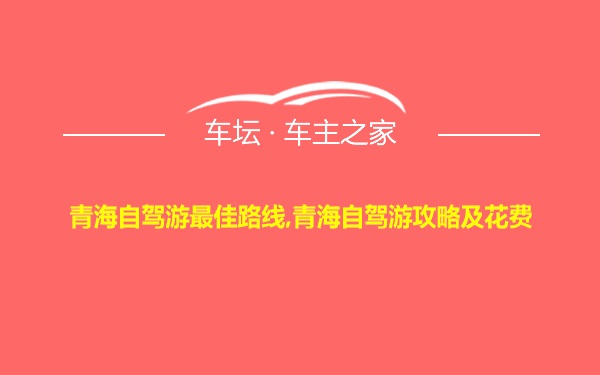 青海自驾游最佳路线,青海自驾游攻略及花费