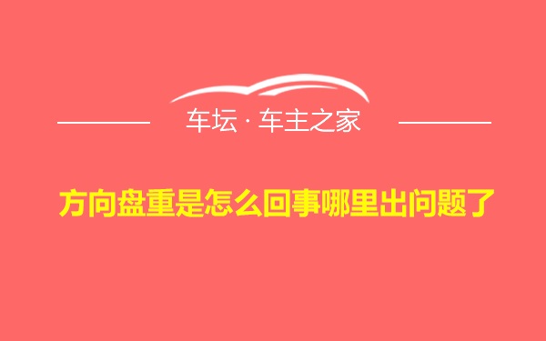 方向盘重是怎么回事哪里出问题了