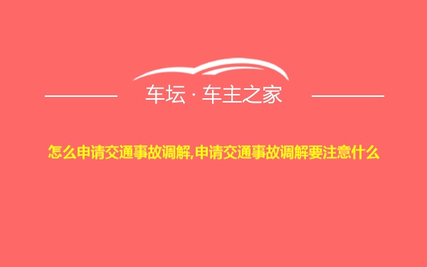 怎么申请交通事故调解,申请交通事故调解要注意什么