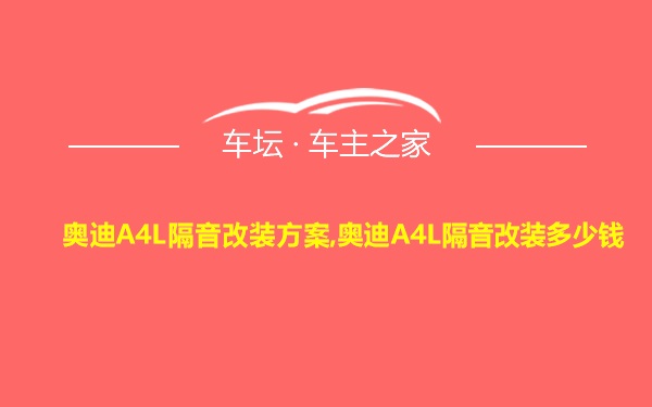 奥迪A4L隔音改装方案,奥迪A4L隔音改装多少钱