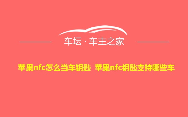 苹果nfc怎么当车钥匙 苹果nfc钥匙支持哪些车