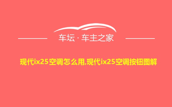 现代ix25空调怎么用,现代ix25空调按钮图解