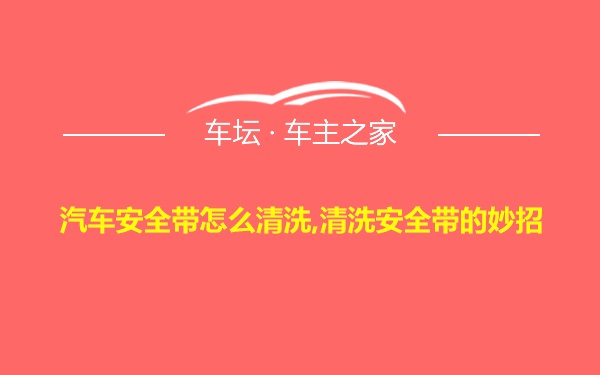 汽车安全带怎么清洗,清洗安全带的妙招