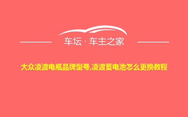 大众凌渡电瓶品牌型号,凌渡蓄电池怎么更换教程