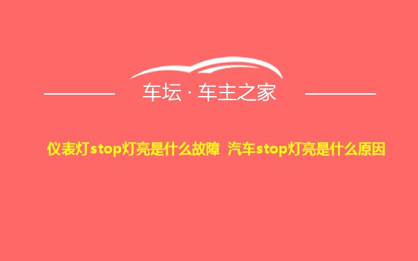 仪表灯stop灯亮是什么故障 汽车stop灯亮是什么原因