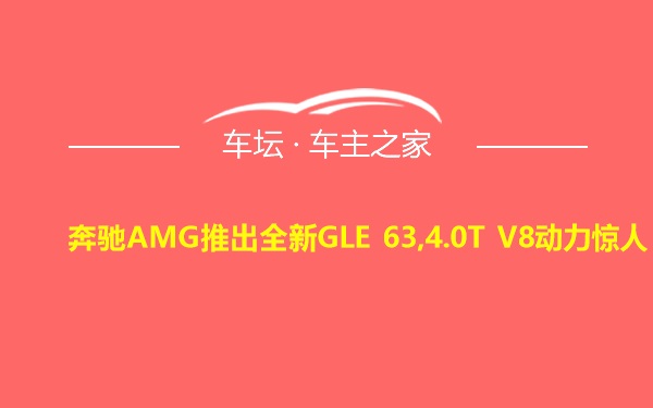 奔驰AMG推出全新GLE 63,4.0T V8动力惊人