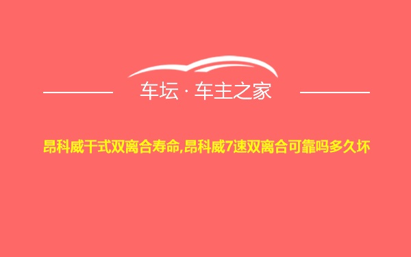 昂科威干式双离合寿命,昂科威7速双离合可靠吗多久坏