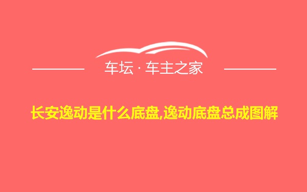 长安逸动是什么底盘,逸动底盘总成图解