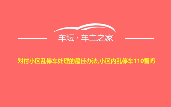 对付小区乱停车处理的最佳办法,小区内乱停车110管吗