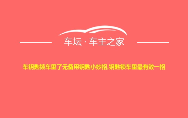 车钥匙锁车里了无备用钥匙小妙招,钥匙锁车里最有效一招